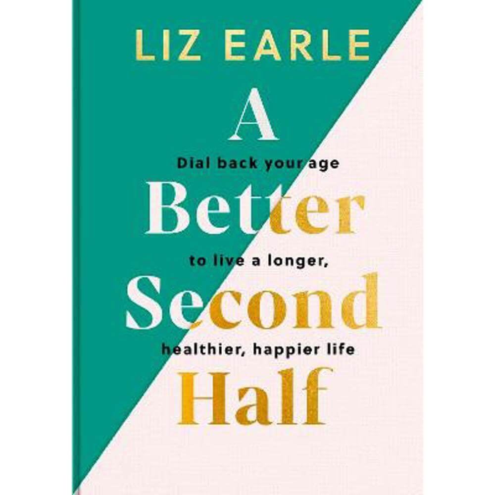 A Better Second Half: Dial Back Your Age to Live a Longer, Healthier, Happier Life (Hardback) - Liz Earle